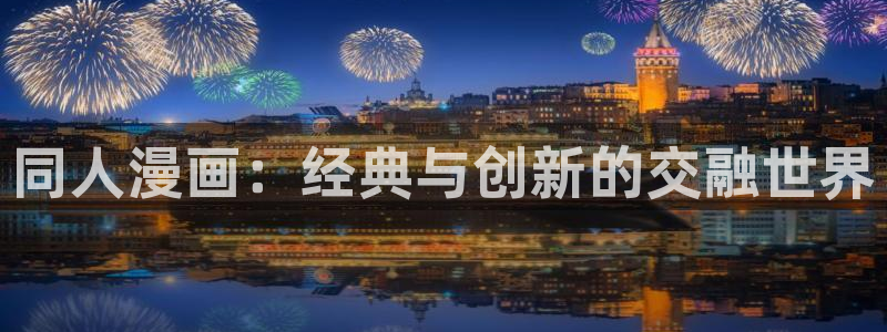 女神漫画无删减免费：同人漫画：经典与创新的交融世界