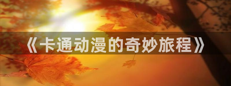 女神漫画视频：《卡通动漫的奇妙旅程》