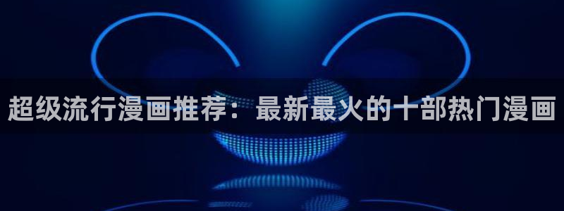 女神漫画网页入口：超级流行漫画推荐：最新最火的十部热门漫画