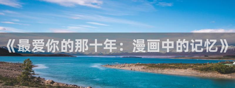 女神漫画下载安装：《最爱你的那十年：漫画中的记忆》
