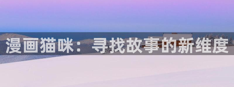 女神漫画啊啊：漫画猫咪：寻找故事的新维度